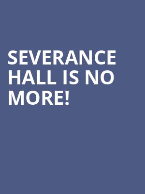 Severance Hall is no more